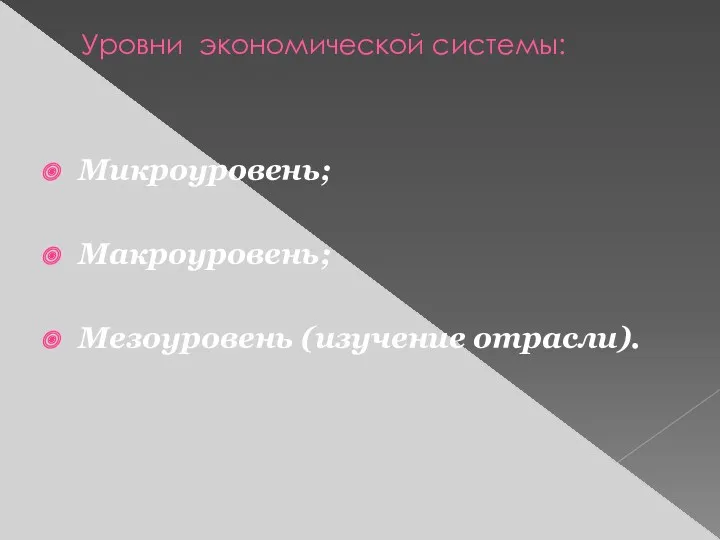 Уровни экономической системы: Микроуровень; Макроуровень; Мезоуровень (изучение отрасли).