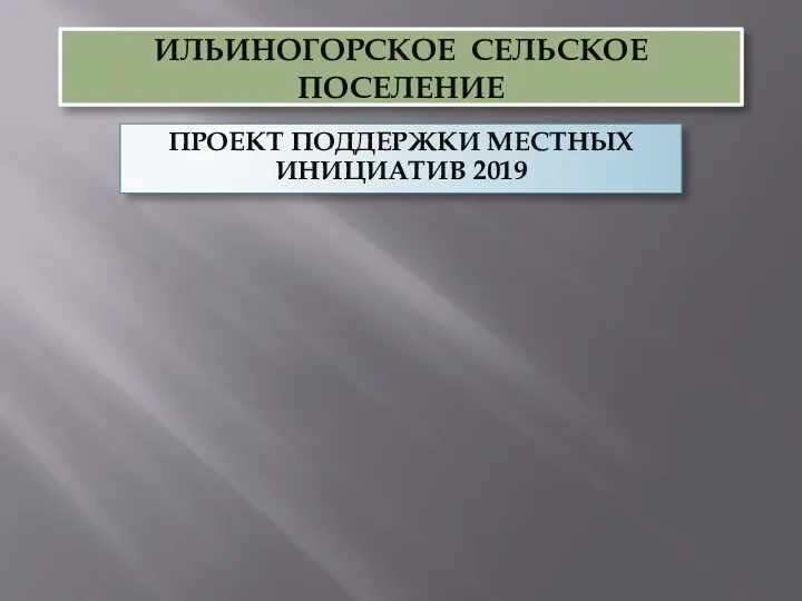 ИЛЬИНОГОРСКОЕ СЕЛЬСКОЕ ПОСЕЛЕНИЕ ПРОЕКТ ПОДДЕРЖКИ МЕСТНЫХ ИНИЦИАТИВ 2019