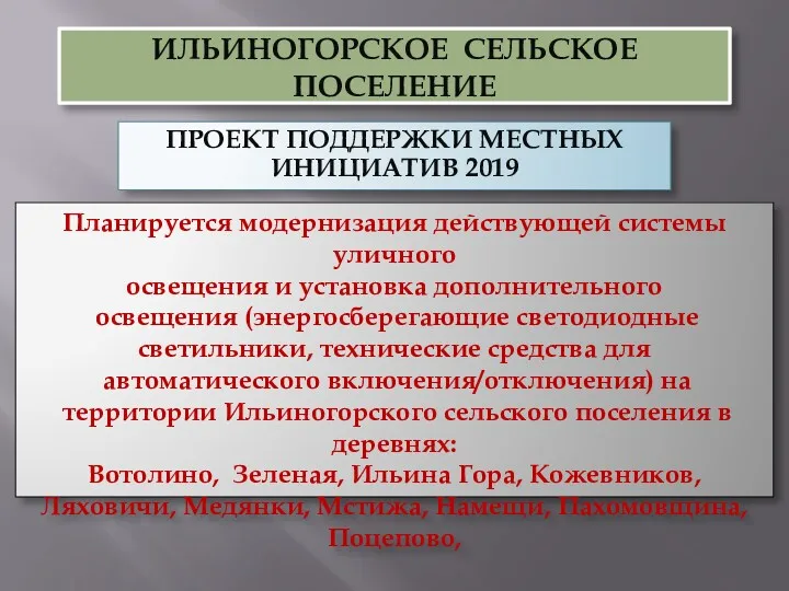 ИЛЬИНОГОРСКОЕ СЕЛЬСКОЕ ПОСЕЛЕНИЕ ПРОЕКТ ПОДДЕРЖКИ МЕСТНЫХ ИНИЦИАТИВ 2019 Планируется модернизация