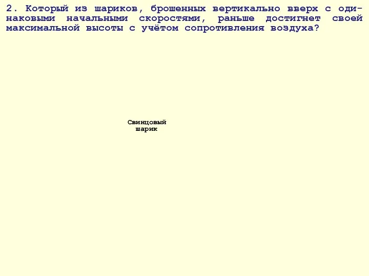 2. Который из шариков, брошенных вертикально вверх с оди-наковыми начальными