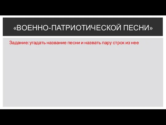 Задание: угадать название песни и назвать пару строк из нее «ВОЕННО-ПАТРИОТИЧЕСКОЙ ПЕСНИ»