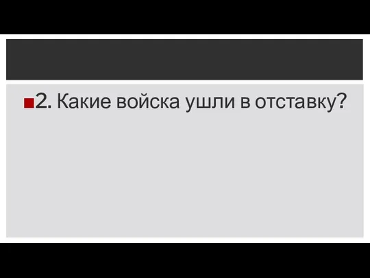 2. Какие войска ушли в отставку?