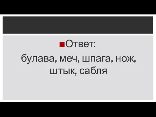 Ответ: булава, меч, шпага, нож, штык, сабля