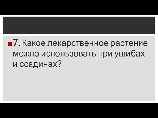 7. Какое лекарственное растение можно использовать при ушибах и ссадинах?