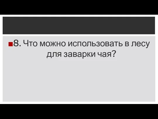 8. Что можно использовать в лесу для заварки чая?