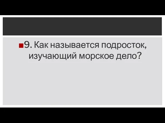 9. Как называется подросток, изучающий морское дело?