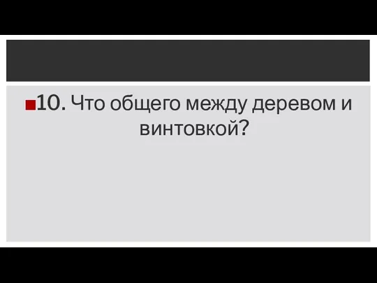 10. Что общего между деревом и винтовкой?