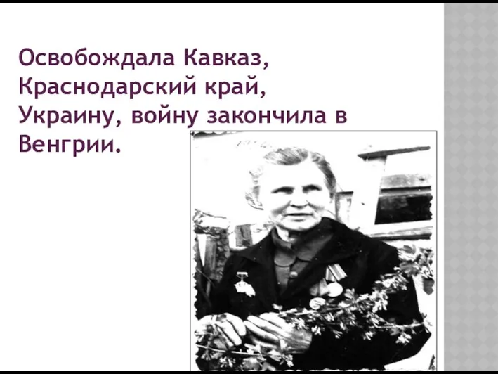 Освобождала Кавказ, Краснодарский край, Украину, войну закончила в Венгрии.