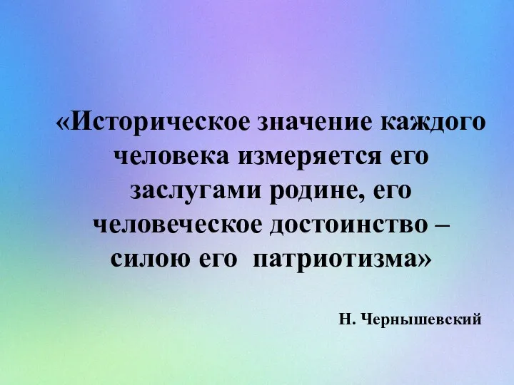 «Историческое значение каждого человека измеряется его заслугами родине, его человеческое