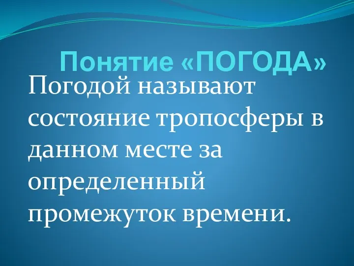 Понятие «ПОГОДА» Погодой называют состояние тропосферы в данном месте за определенный промежуток времени.