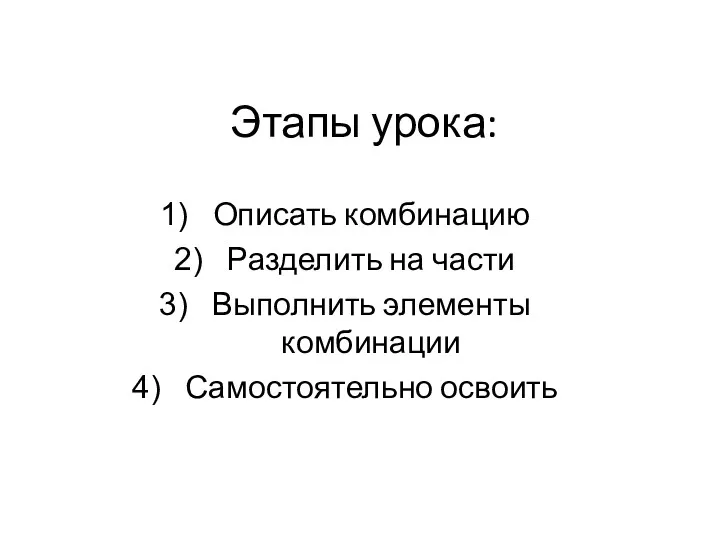 Этапы урока: Описать комбинацию Разделить на части Выполнить элементы комбинации Самостоятельно освоить