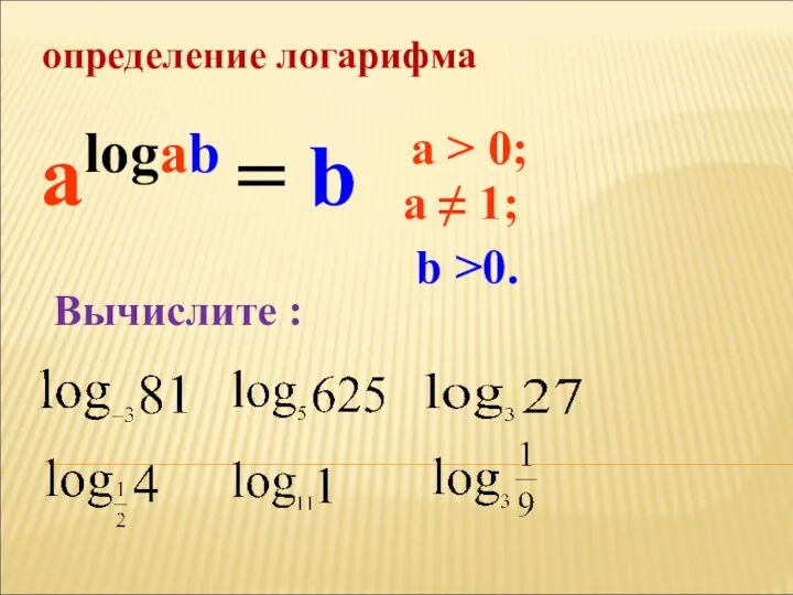 определение логарифма a > 0; a ≠ 1; alogab = b b >0. Вычислите :