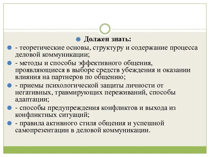 Должен знать: - теоретические основы, структуру и содержание процесса деловой коммуникации; - методы