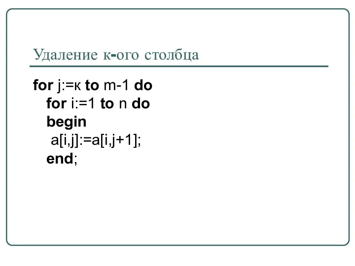 Удаление к-ого столбца for j:=к to m-1 do for i:=1 to n do begin a[i,j]:=a[i,j+1]; end;