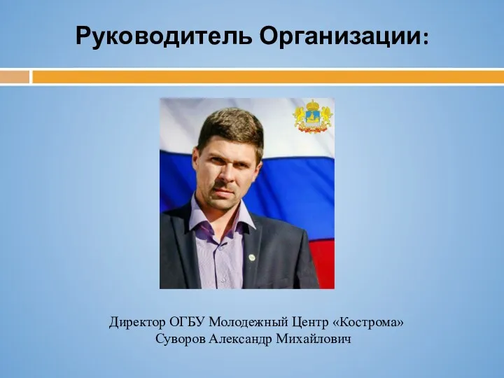 Директор ОГБУ Молодежный Центр «Кострома» Суворов Александр Михайлович Руководитель Организации: