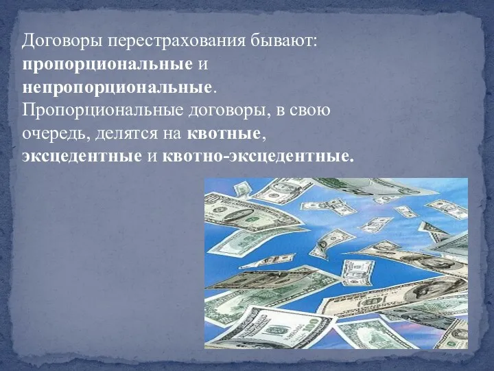 Договоры перестрахования бывают: пропорциональные и непропорциональные. Пропорциональные договоры, в свою очередь, делятся на