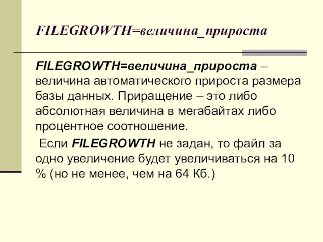 FILEGROWTH=величина_прироста FILEGROWTH=величина_прироста – величина автоматического прироста размера базы данных. Приращение – это либо