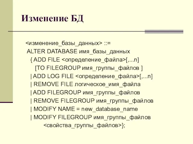 Изменение БД ::= ALTER DATABASE имя_базы_данных { ADD FILE [,...n] [TO FILEGROUP имя_группы_файлов