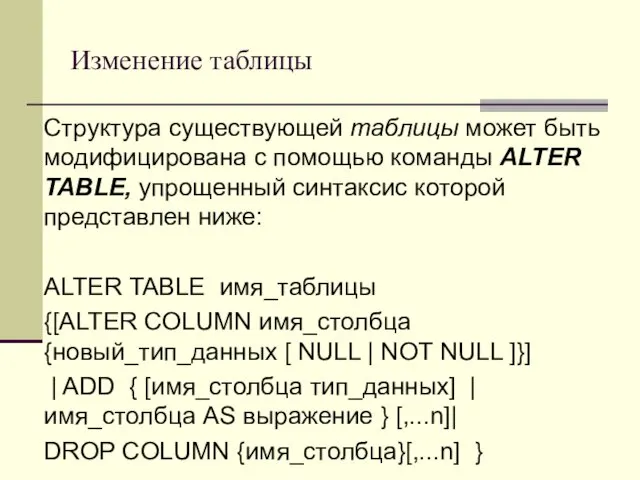 Изменение таблицы Структура существующей таблицы может быть модифицирована с помощью команды ALTER TABLE,