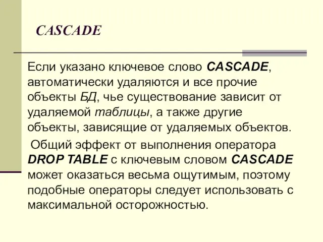 CASCADE Если указано ключевое слово CASCADE, автоматически удаляются и все прочие объекты БД,
