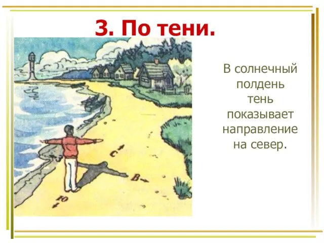 3. По тени. В солнечный полдень тень показывает направление на север.