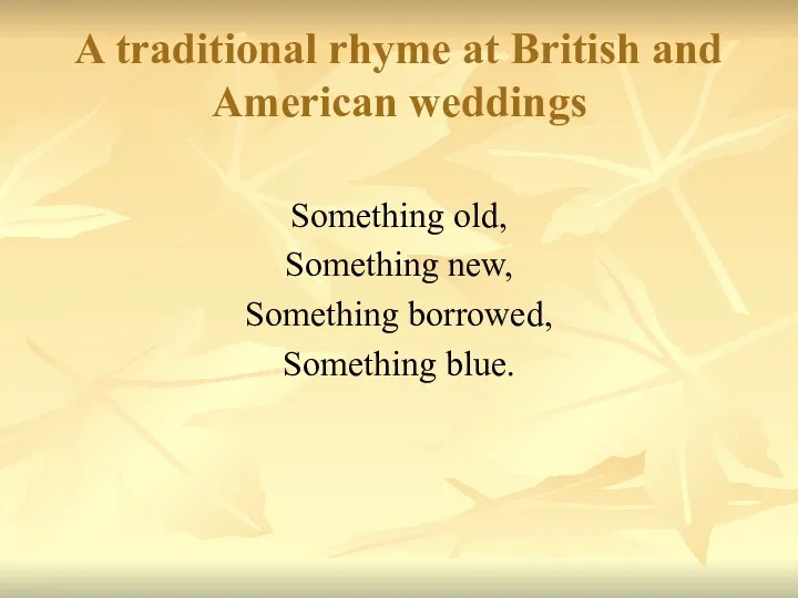 A traditional rhyme at British and American weddings Something old, Something new, Something borrowed, Something blue.