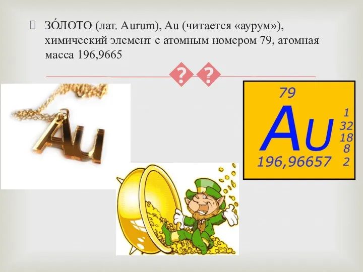 ЗО́ЛОТО (лат. Aurum), Au (читается «аурум»), химический элемент с атомным номером 79, атомная масса 196,9665