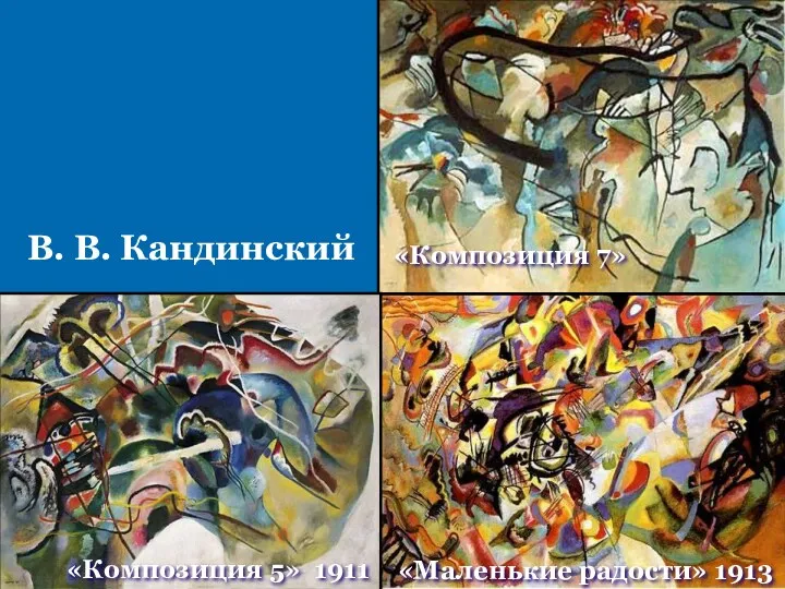 «Композиция 7» «Маленькие радости» 1913 «Композиция 5» 1911 В. В. Кандинский