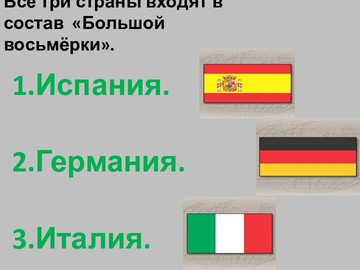 Все три страны входят в состав «Большой восьмёрки». 1.Испания. 2.Германия. 3.Италия.