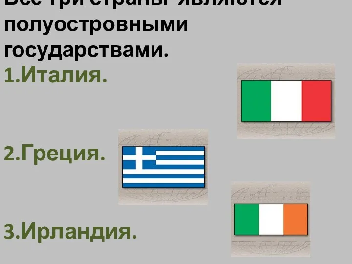 Все три страны являются полуостровными государствами. 1.Италия. 2.Греция. 3.Ирландия.