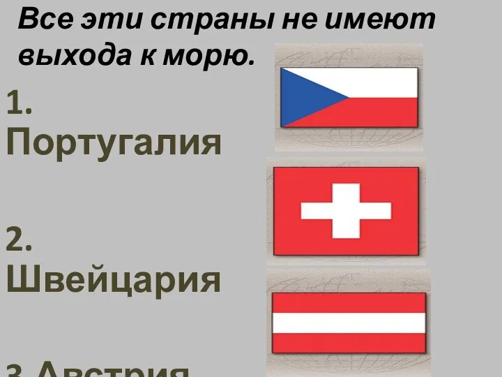 Все эти страны не имеют выхода к морю. 1.Португалия 2.Швейцария 3.Австрия.