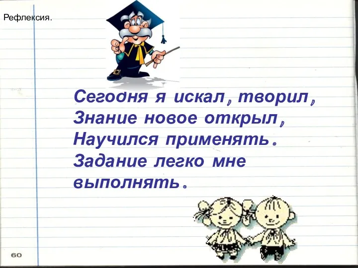 Сегодня я искал, творил, Знание новое открыл, Научился применять. Задание легко мне выполнять. Рефлексия.