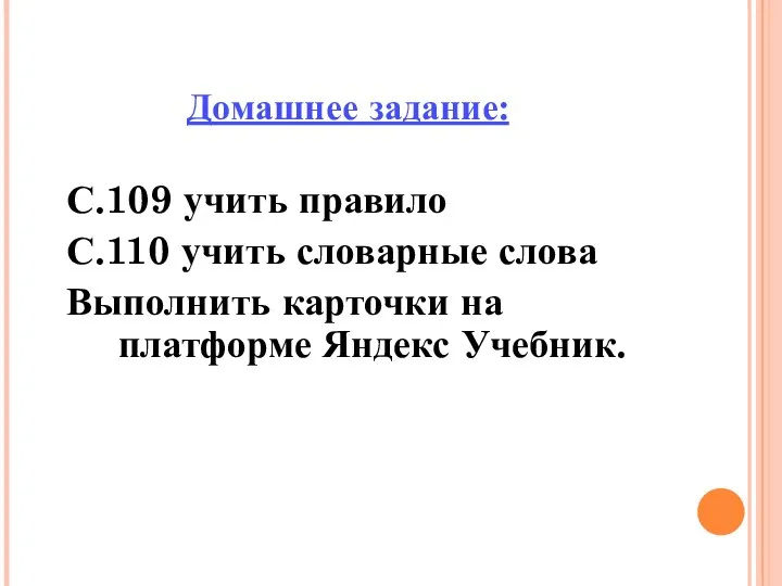 Домашнее задание: С.109 учить правило С.110 учить словарные слова Выполнить карточки на платформе Яндекс Учебник.