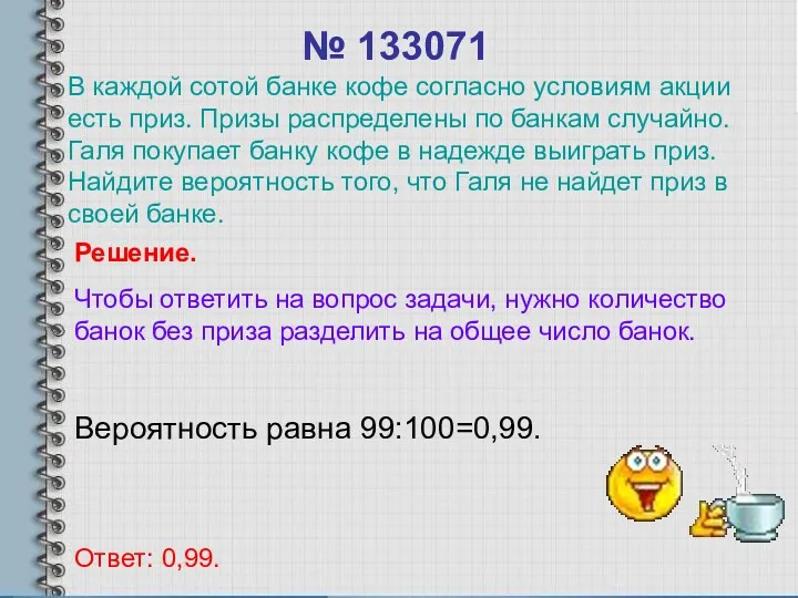 № 133071 Вероятность равна 99:100=0,99. Ответ: 0,99. Решение. Чтобы ответить