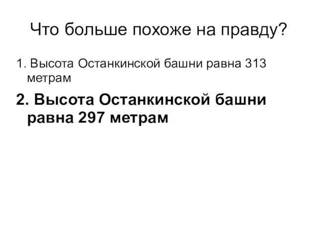 Что больше похоже на правду? 1. Высота Останкинской башни равна