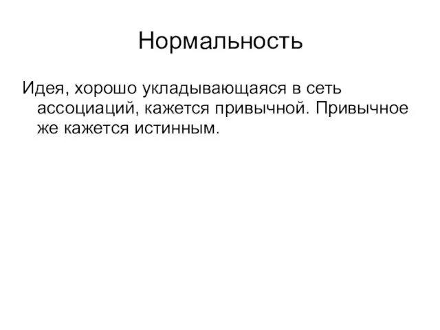 Нормальность Идея, хорошо укладывающаяся в сеть ассоциаций, кажется привычной. Привычное же кажется истинным.