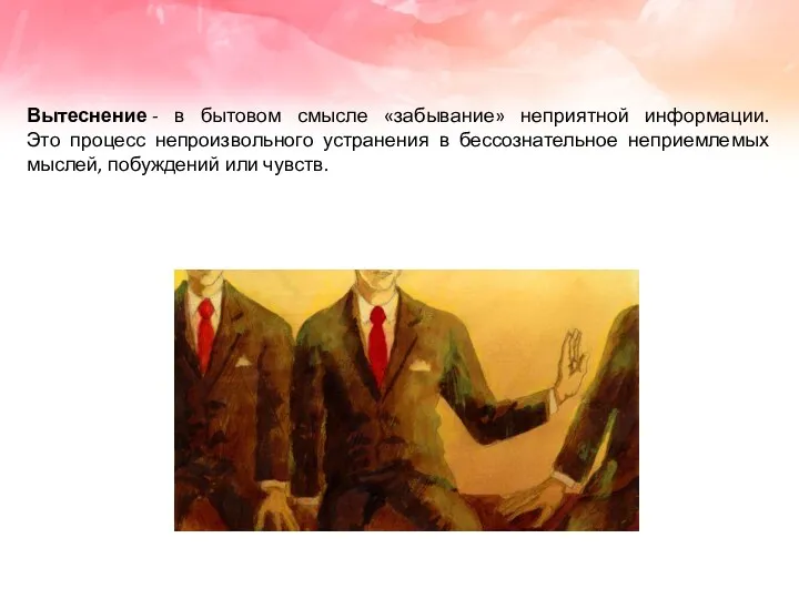 Вытеснение - в бытовом смысле «забывание» неприятной информации. Это процесс непроизвольного устранения в