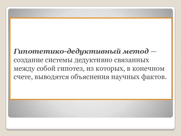 Гипотетико-дедуктивный метод — создание системы дедуктивно связанных между собой гипотез,