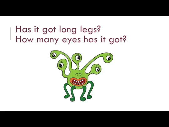 Has it got long legs? How many eyes has it got?