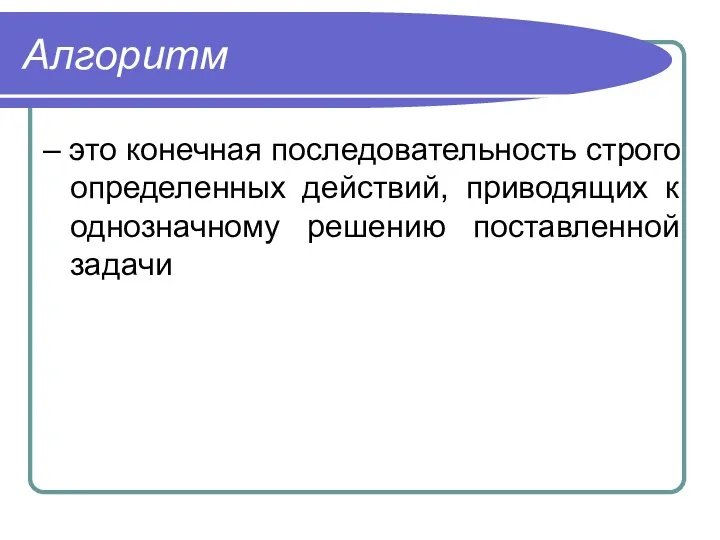 Алгоритм – это конечная последовательность строго определенных действий, приводящих к однозначному решению поставленной задачи