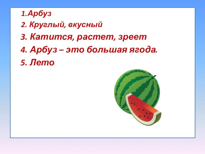 1.Арбуз 2. Круглый, вкусный 3. Катится, растет, зреет 4. Арбуз – это большая ягода. 5. Лето