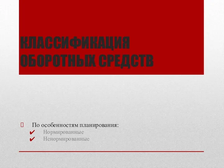 КЛАССИФИКАЦИЯ ОБОРОТНЫХ СРЕДСТВ По особенностям планирования: Нормированные Ненормированные