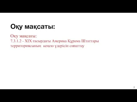 Оқу мақсаты: Оқу мақсаты: 7.3.1.2 - XIX ғасырдағы Америка Құрама Штаттары территориясының кеңею үдерісін сипаттау