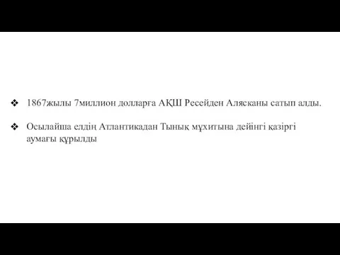 1867жылы 7миллион долларға АҚШ Ресейден Алясканы сатып алды. Осылайша елдің