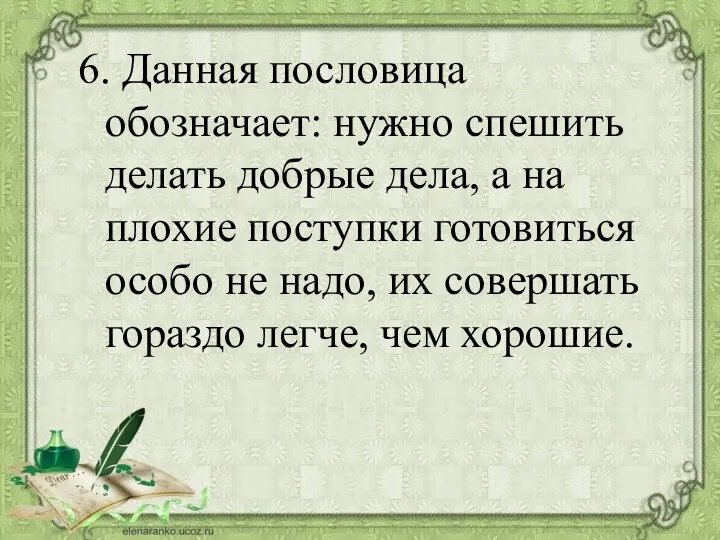 6. Данная пословица обозначает: нужно спешить делать добрые дела, а