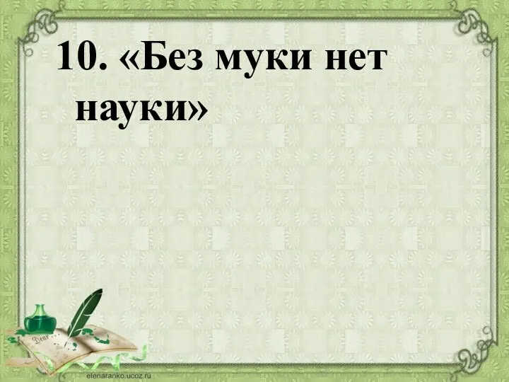 10. «Без муки нет науки»