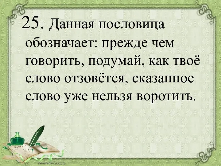 25. Данная пословица обозначает: прежде чем говорить, подумай, как твоё