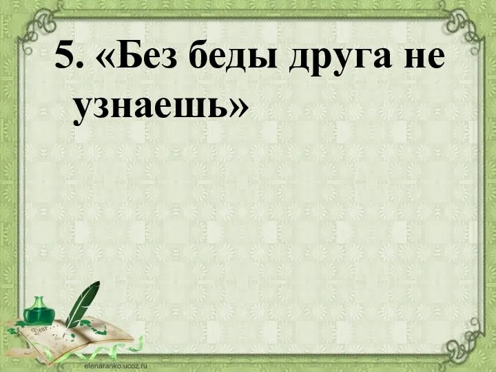 5. «Без беды друга не узнаешь»