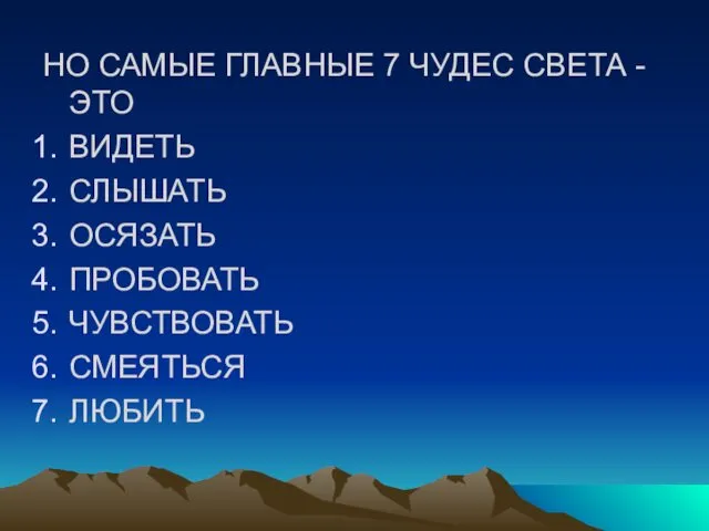 НО САМЫЕ ГЛАВНЫЕ 7 ЧУДЕС СВЕТА - ЭТО ВИДЕТЬ СЛЫШАТЬ ОСЯЗАТЬ ПРОБОВАТЬ ЧУВСТВОВАТЬ СМЕЯТЬСЯ ЛЮБИТЬ