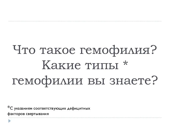 Что такое гемофилия? Какие типы * гемофилии вы знаете? *С указанием соответствующих дефицитных факторов свертывания